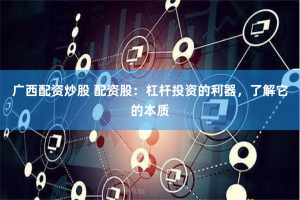 广西配资炒股 配资股：杠杆投资的利器，了解它的本质