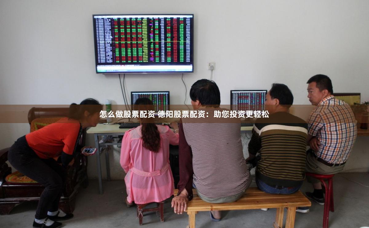 怎么做股票配资 德阳股票配资：助您投资更轻松