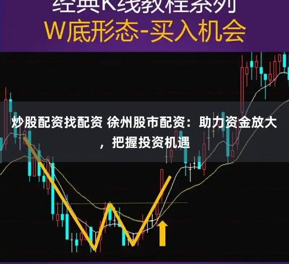 炒股配资找配资 徐州股市配资：助力资金放大，把握投资机遇