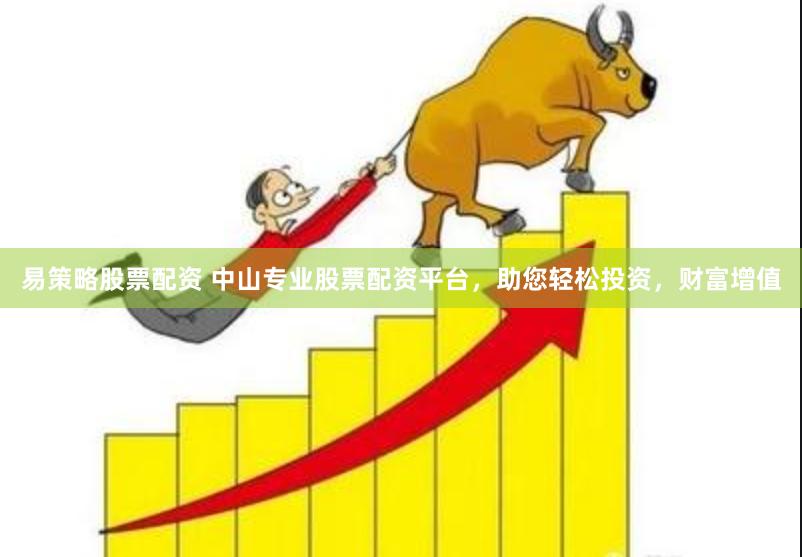 易策略股票配资 中山专业股票配资平台，助您轻松投资，财富增值