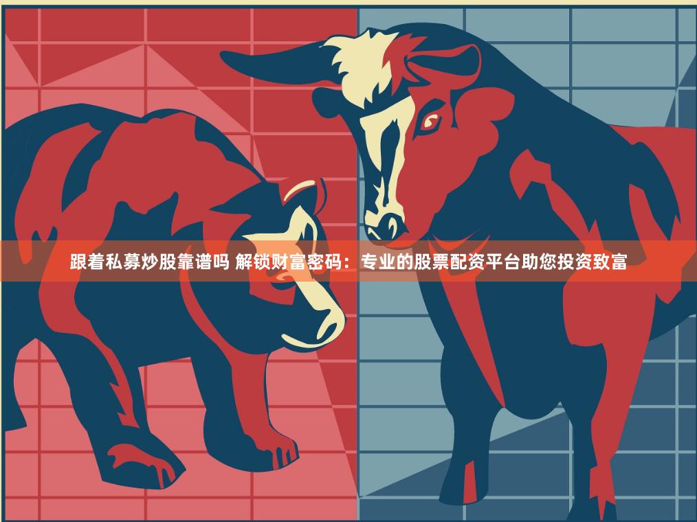 跟着私募炒股靠谱吗 解锁财富密码：专业的股票配资平台助您投资致富