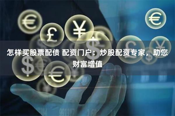 怎样买股票配债 配资门户：炒股配资专家，助您财富增值