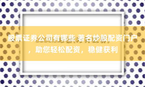 股票证券公司有哪些 著名炒股配资门户，助您轻松配资，稳健获利