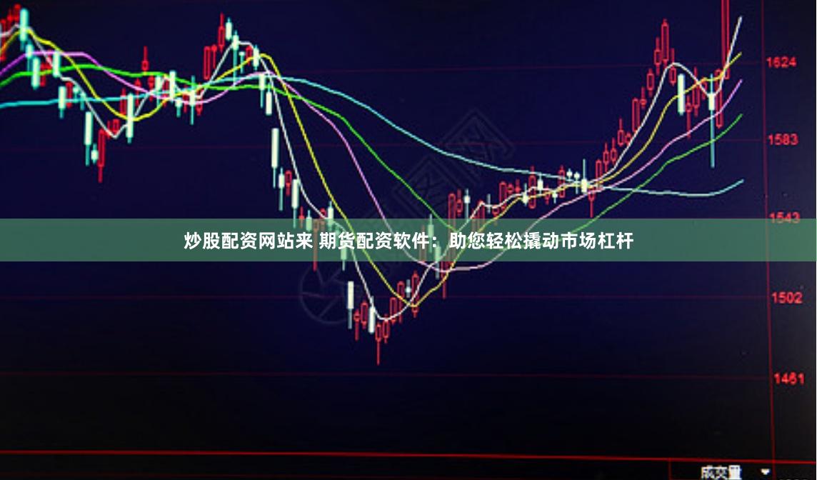 炒股配资网站来 期货配资软件：助您轻松撬动市场杠杆