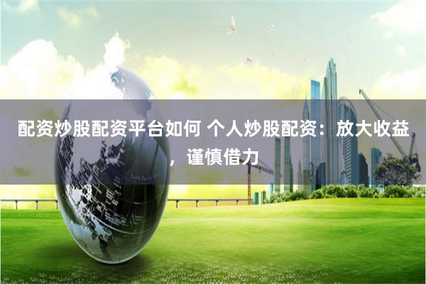 配资炒股配资平台如何 个人炒股配资：放大收益，谨慎借力