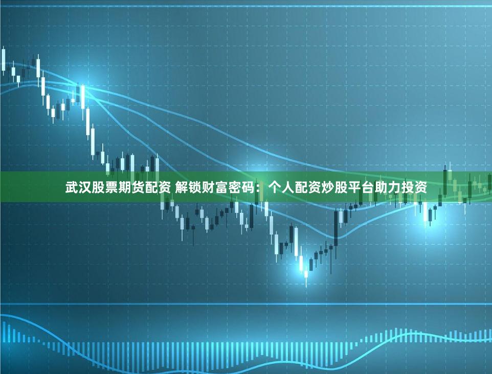 武汉股票期货配资 解锁财富密码：个人配资炒股平台助力投资