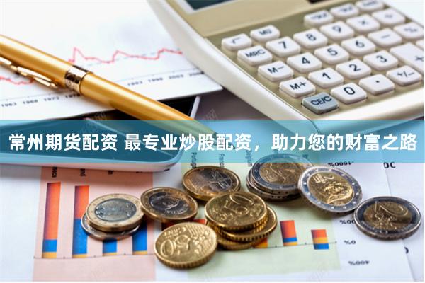 常州期货配资 最专业炒股配资，助力您的财富之路