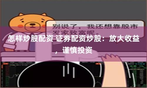 怎样炒股配资 证券配资炒股：放大收益，谨慎投资