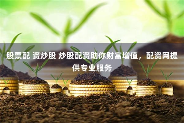 股票配 资炒股 炒股配资助你财富增值，配资网提供专业服务