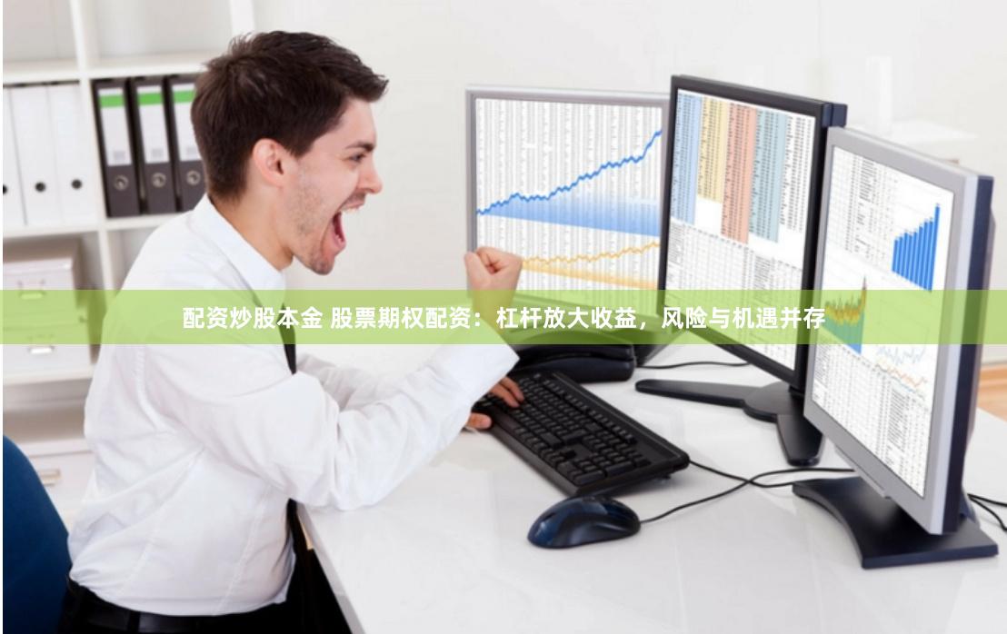 配资炒股本金 股票期权配资：杠杆放大收益，风险与机遇并存