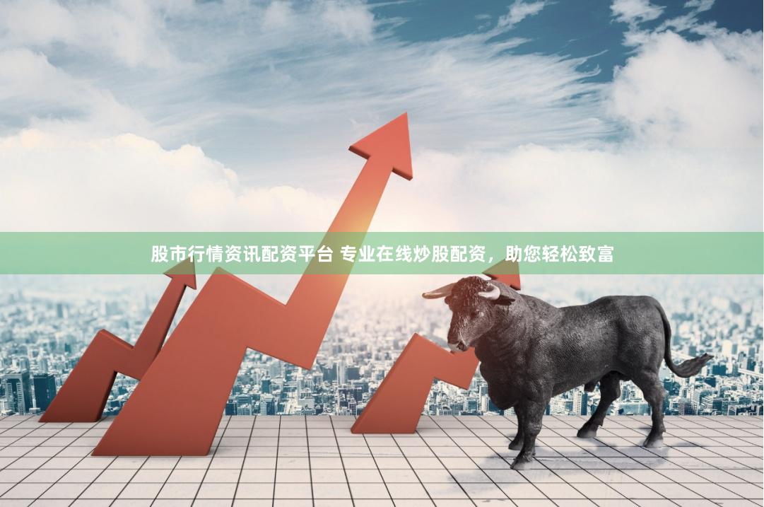 股市行情资讯配资平台 专业在线炒股配资，助您轻松致富