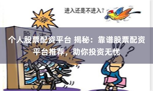 个人股票配资平台 揭秘：靠谱股票配资平台推荐，助你投资无忧