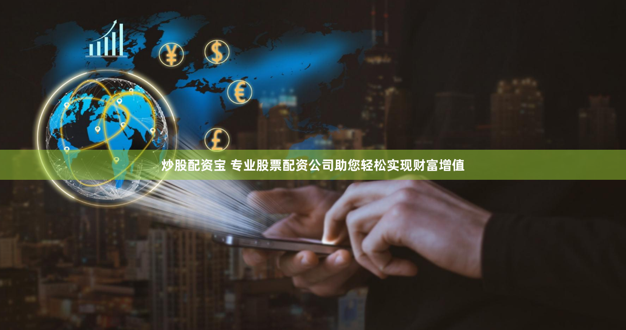 炒股配资宝 专业股票配资公司助您轻松实现财富增值