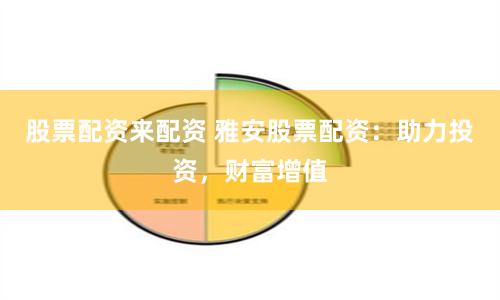 股票配资来配资 雅安股票配资：助力投资，财富增值