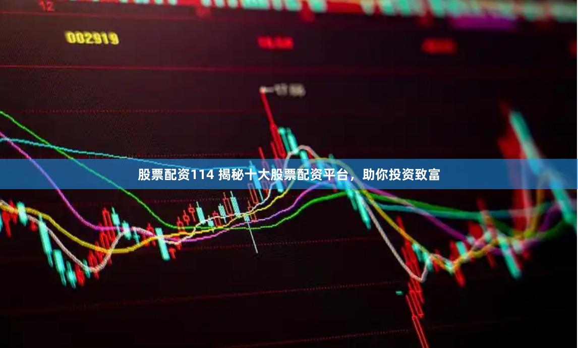 股票配资114 揭秘十大股票配资平台，助你投资致富