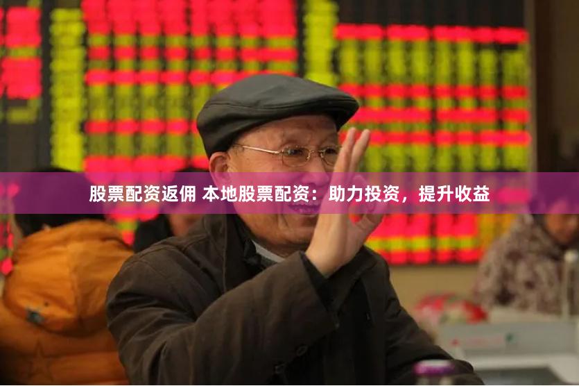 股票配资返佣 本地股票配资：助力投资，提升收益