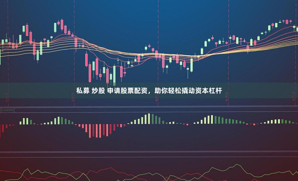 私募 炒股 申请股票配资，助你轻松撬动资本杠杆