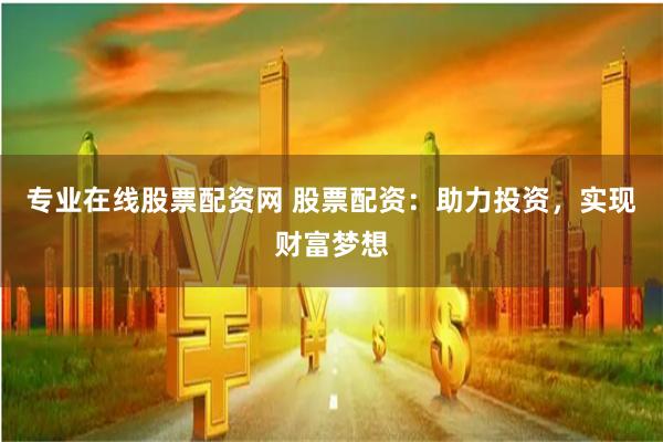 专业在线股票配资网 股票配资：助力投资，实现财富梦想