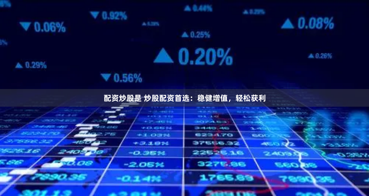 配资炒股是 炒股配资首选：稳健增值，轻松获利