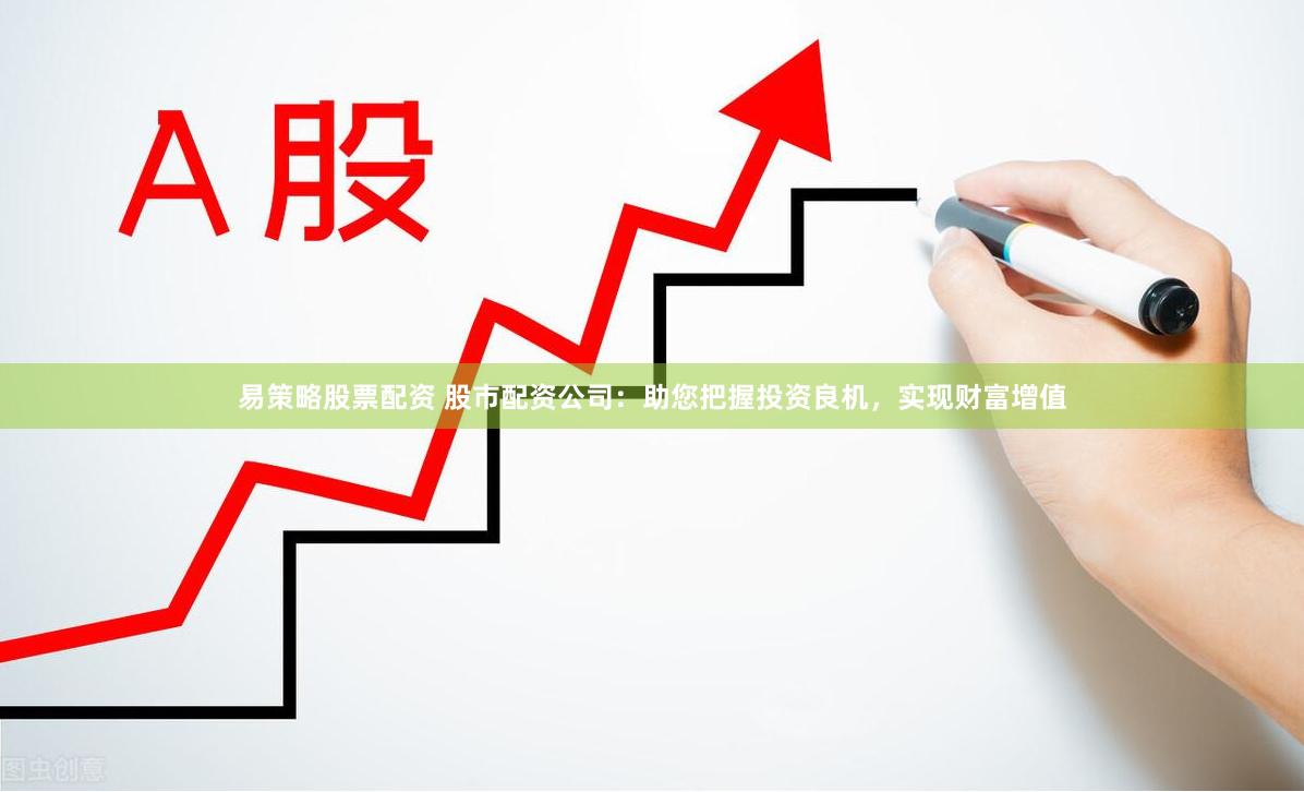易策略股票配资 股市配资公司：助您把握投资良机，实现财富增值