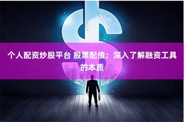 个人配资炒股平台 股票配债：深入了解融资工具的本质