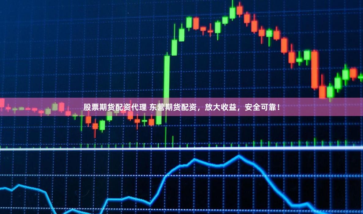 股票期货配资代理 东营期货配资，放大收益，安全可靠！