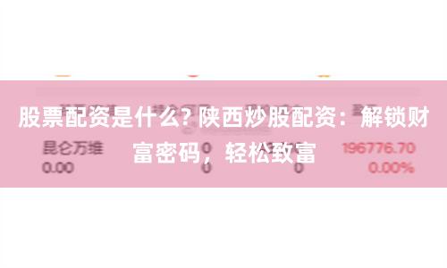 股票配资是什么? 陕西炒股配资：解锁财富密码，轻松致富