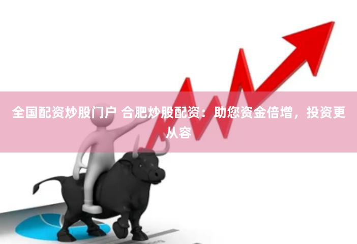 全国配资炒股门户 合肥炒股配资：助您资金倍增，投资更从容