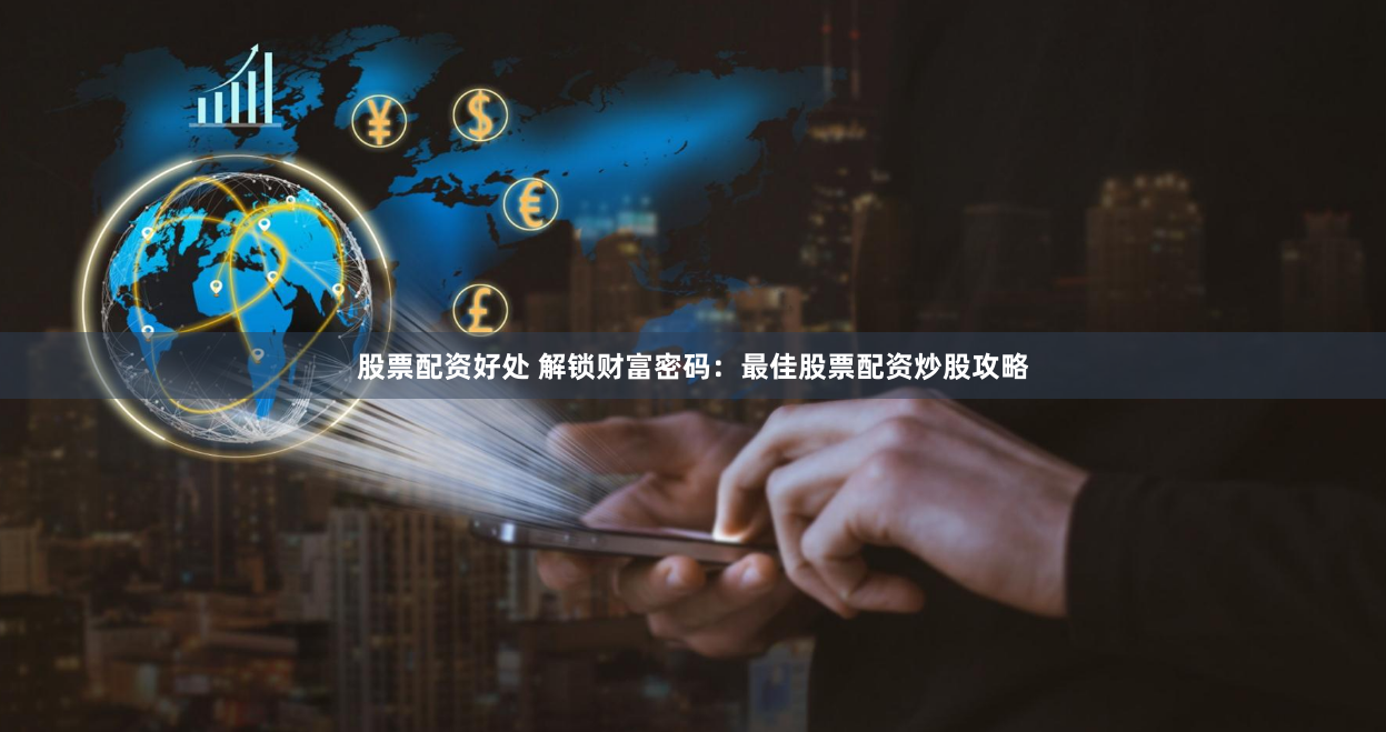 股票配资好处 解锁财富密码:最佳股票配资炒股攻略
