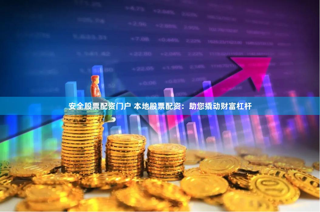 安全股票配资门户 本地股票配资:助您撬动财富杠杆