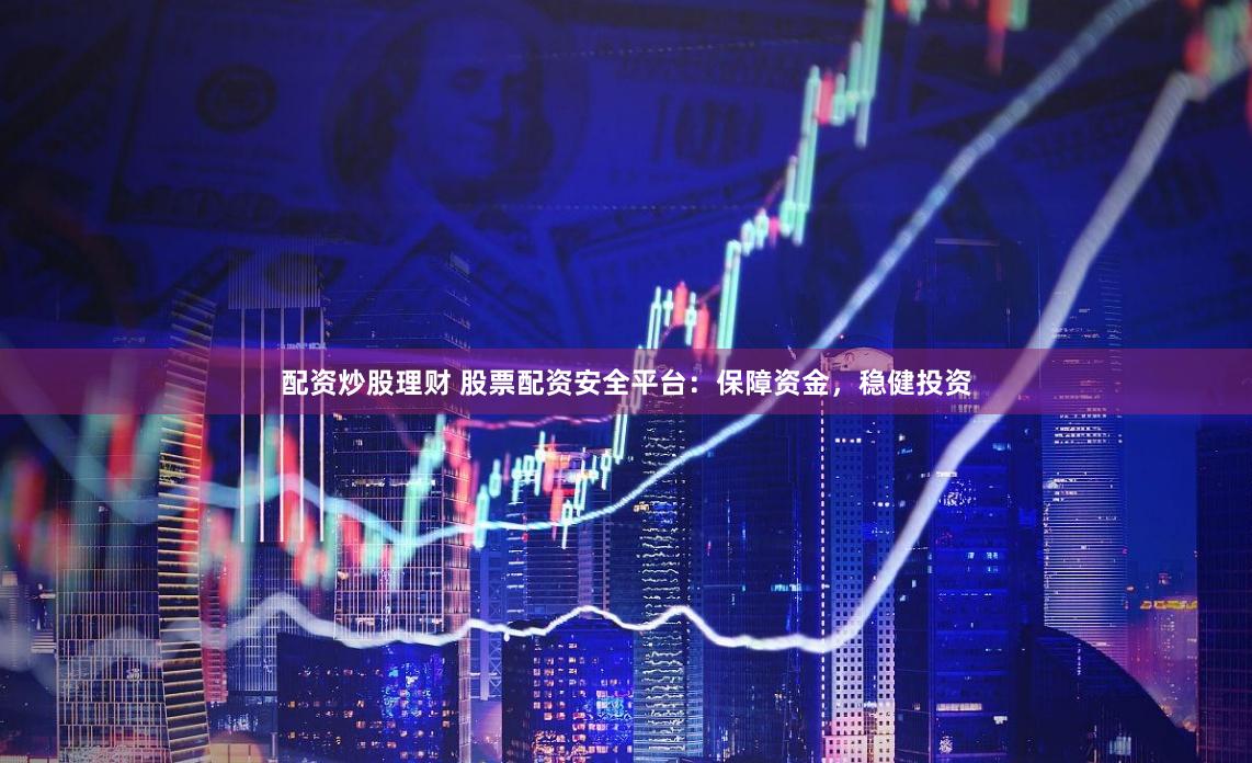 配资炒股理财 股票配资安全平台:保障资金,稳健投资