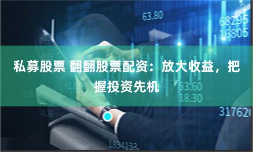 私募股票 翻翻股票配资：放大收益，把握投资先机