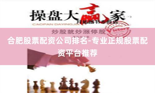 合肥股票配资公司排名-专业正规股票配资平台推荐