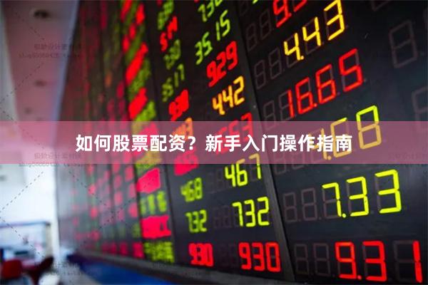如何股票配资？新手入门操作指南