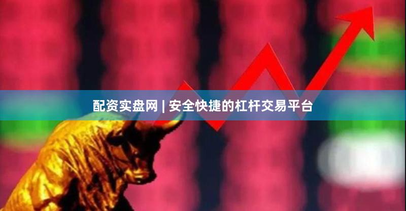 配资实盘网 | 安全快捷的杠杆交易平台