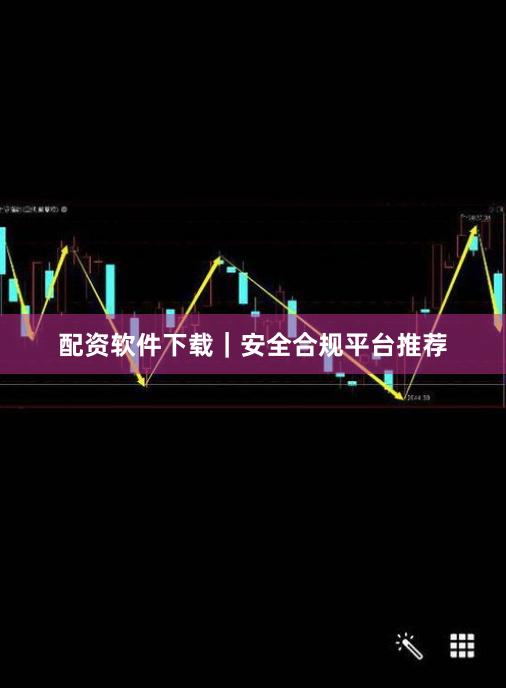 配资软件下载｜安全合规平台推荐
