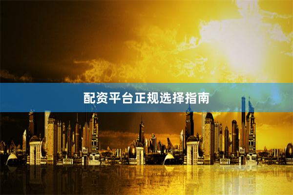 配资平台正规选择指南