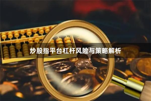 炒股指平台杠杆风险与策略解析