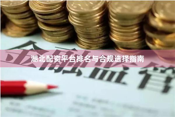 湖北配资平台排名与合规选择指南