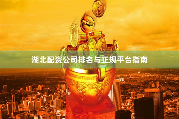 湖北配资公司排名与正规平台指南