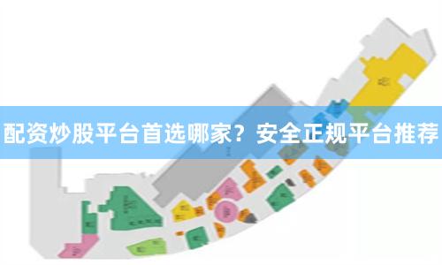 配资炒股平台首选哪家？安全正规平台推荐