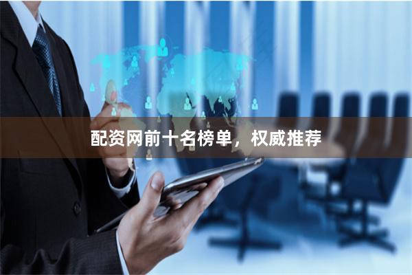 配资网前十名榜单,权威推荐