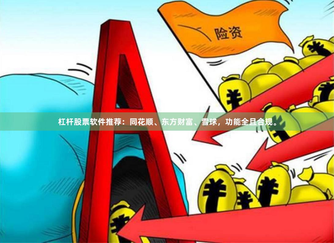杠杆股票软件推荐：同花顺、东方财富、雪球，功能全且合规。