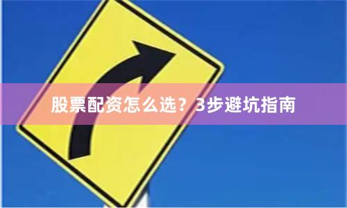 股票配资怎么选？3步避坑指南