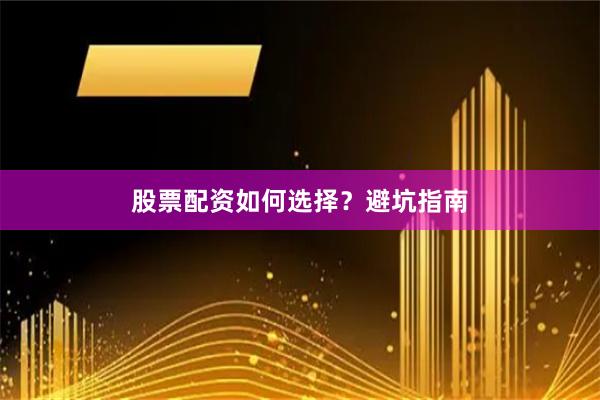 股票配资如何选择?避坑指南