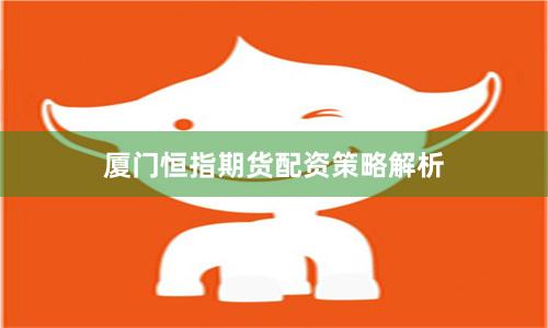 厦门恒指期货配资策略解析