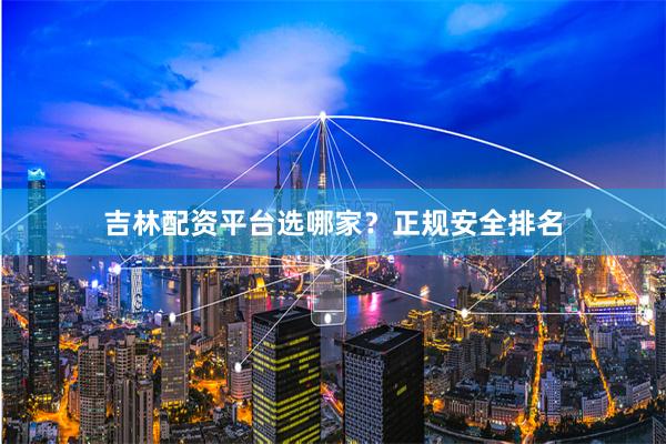 吉林配资平台选哪家？正规安全排名