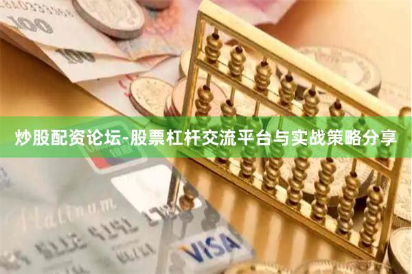 炒股配资论坛-股票杠杆交流平台与实战策略分享