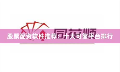 股票配资软件推荐:十大可靠平台排行