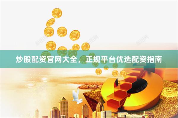 炒股配资官网大全，正规平台优选配资指南